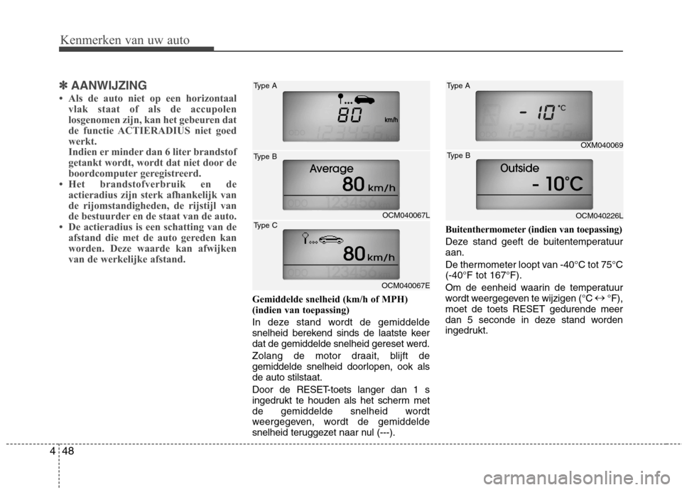 Hyundai Santa Fe 2010  Handleiding (in Dutch) Kenmerken van uw auto
48
4
✽✽
AANWIJZING
 Als de auto niet op een horizontaal vlak staat of als de accupolen 
losgenomen zijn, kan het gebeuren dat
de functie ACTIERADIUS niet goed
werkt.
Indien 