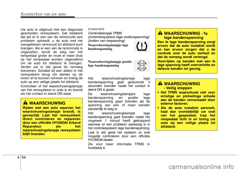 Hyundai Santa Fe 2010  Handleiding (in Dutch) Kenmerken van uw auto
54
4
Uw auto is uitgerust met een diagonaal 
gescheiden remsysteem. Dat betekent
dat als er in een van de remcircuits een
probleem optreedt, u de auto met het
overgebleven remcir