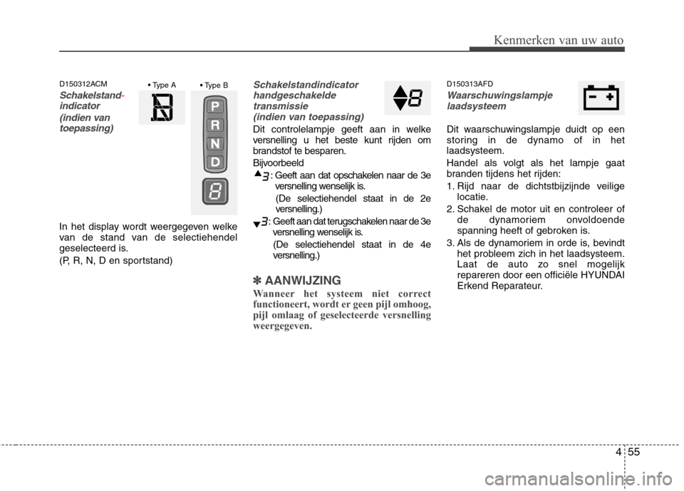 Hyundai Santa Fe 2010  Handleiding (in Dutch) 455
Kenmerken van uw auto
D150312ACM
Schakelstand-indicator (indien vantoepassing)
In het display wordt weergegeven welke 
van de stand van de selectiehendel
geselecteerd is. 
(P, R, N, D en sportstan