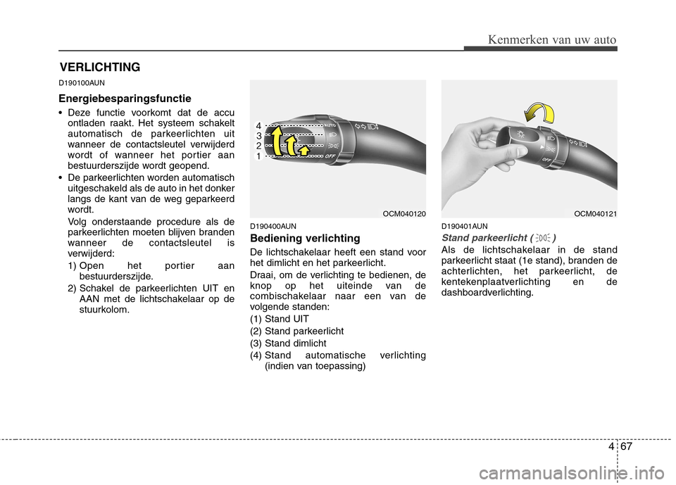 Hyundai Santa Fe 2010  Handleiding (in Dutch) 467
Kenmerken van uw auto
D190100AUN 
Energiebesparingsfunctie     
 Deze functie voorkomt dat de accuontladen raakt. Het systeem schakelt 
automatisch de parkeerlichten uit
wanneer de contactsleutel 