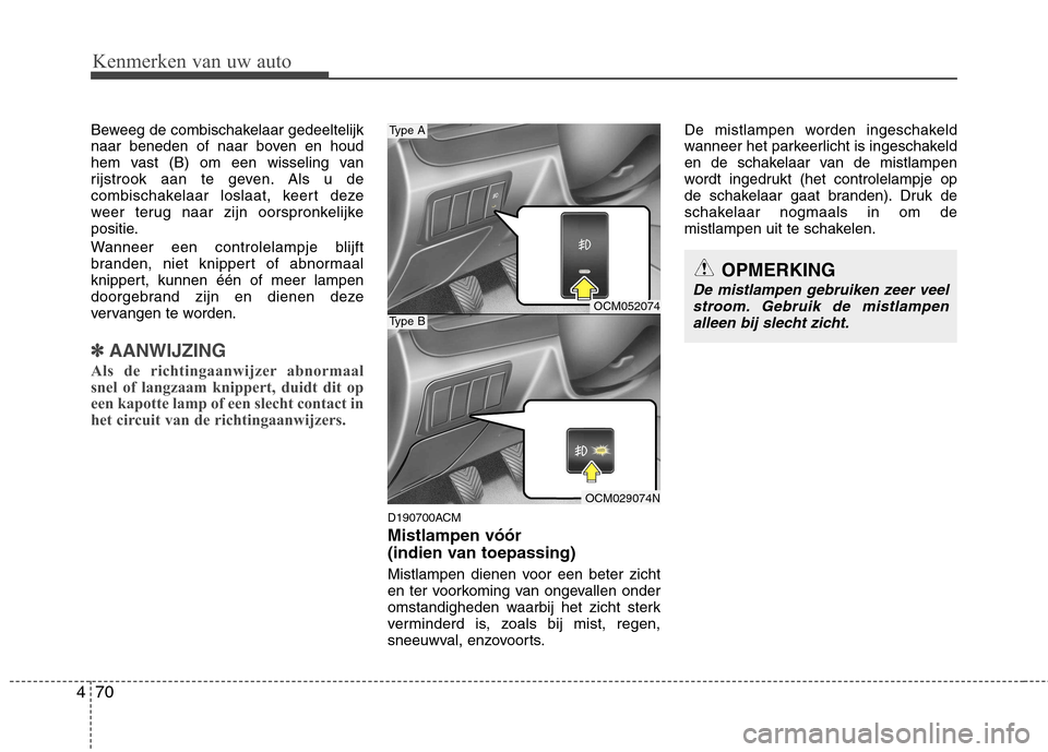 Hyundai Santa Fe 2010  Handleiding (in Dutch) Kenmerken van uw auto
70
4
Beweeg de combischakelaar gedeeltelijk 
naar beneden of naar boven en houd
hem vast (B) om een wisseling van
rijstrook aan te geven. Als u de
combischakelaar loslaat, keert 