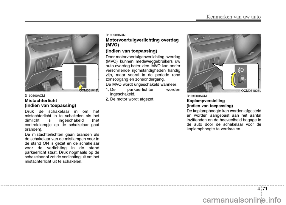 Hyundai Santa Fe 2010  Handleiding (in Dutch) 471
Kenmerken van uw auto
D190800ACM 
Mistachterlicht  
(indien van toepassing)  
Druk de schakelaar in om het 
mistachterlicht in te schakelen als het
dimlicht is ingeschakeld (het
controlelampje op 