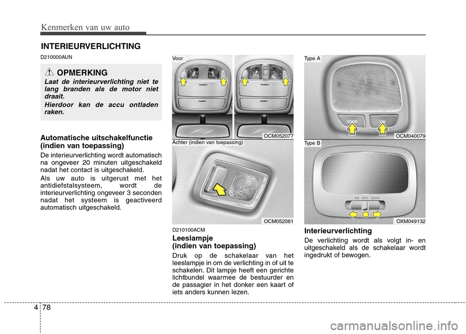 Hyundai Santa Fe 2010  Handleiding (in Dutch) Kenmerken van uw auto
78
4
D210000AUN 
Automatische uitschakelfunctie 
(indien van toepassing) 
De interieurverlichting wordt automatisch 
na ongeveer 20 minuten uitgeschakeld
nadat het contact is uit