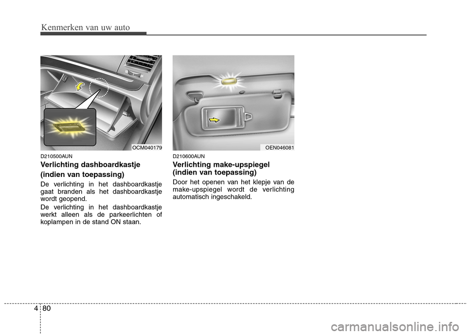 Hyundai Santa Fe 2010  Handleiding (in Dutch) Kenmerken van uw auto
80
4
D210500AUN 
Verlichting dashboardkastje  
(indien van toepassing) 
De verlichting in het dashboardkastje 
gaat branden als het dashboardkastje
wordt geopend. 
De verlichting