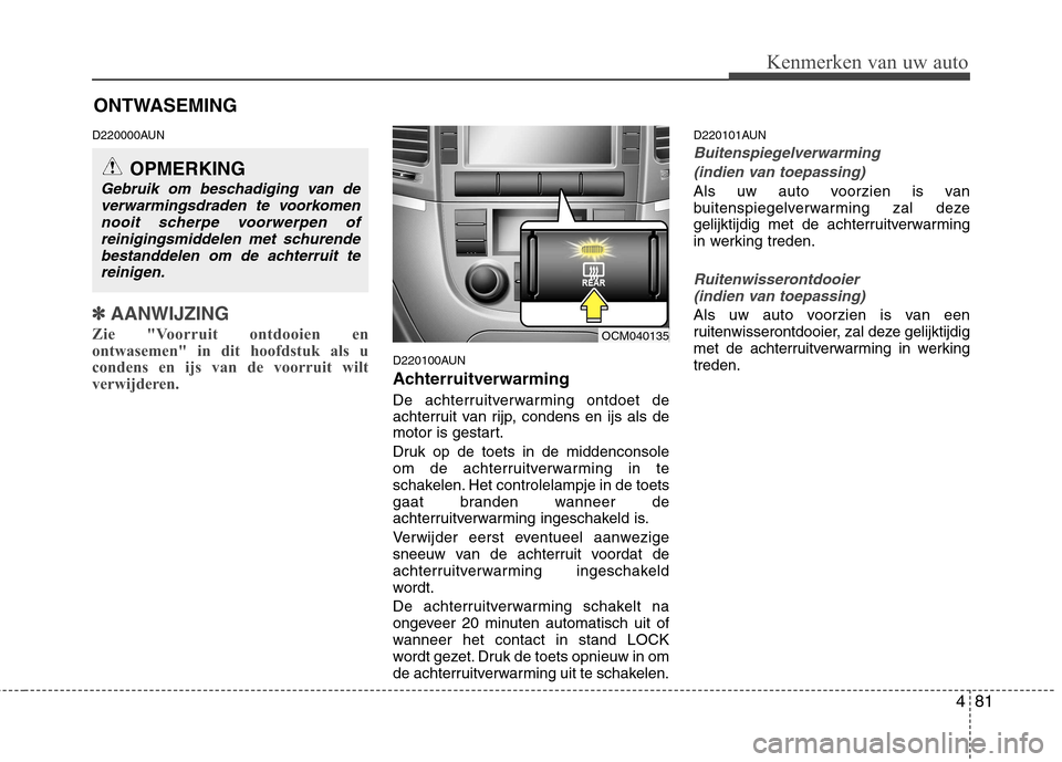 Hyundai Santa Fe 2010  Handleiding (in Dutch) 481
Kenmerken van uw auto
D220000AUN
✽✽AANWIJZING
Zie "Voorruit ontdooien en 
ontwasemen" in dit hoofdstuk als u
condens en ijs van de voorruit wilt
verwijderen.  
D220100AUN 
Achterruitverwarming