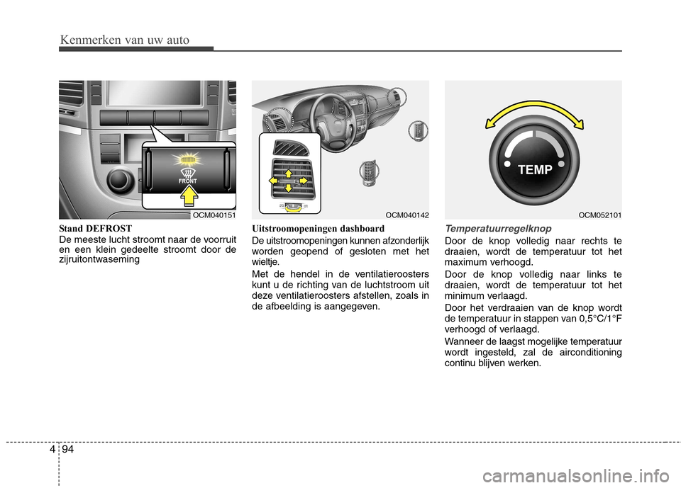 Hyundai Santa Fe 2010  Handleiding (in Dutch) Kenmerken van uw auto
94
4
Stand DEFROST 
De meeste lucht stroomt naar de voorruit en een klein gedeelte stroomt door de
zijruitontwaseming Uitstroomopeningen dashboard 
De uitstroomopeningen kunnen a
