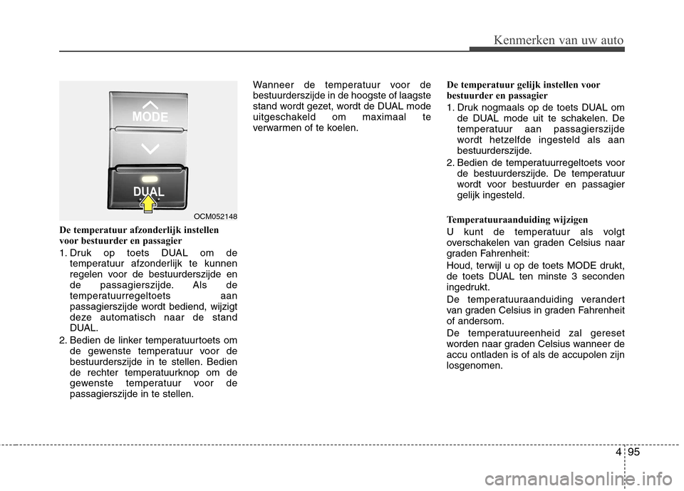 Hyundai Santa Fe 2010  Handleiding (in Dutch) 495
Kenmerken van uw auto
De temperatuur afzonderlijk instellen 
voor bestuurder en passagier 
1. Druk op toets DUAL om detemperatuur afzonderlijk te kunnen 
regelen voor de bestuurderszijde en
de pas