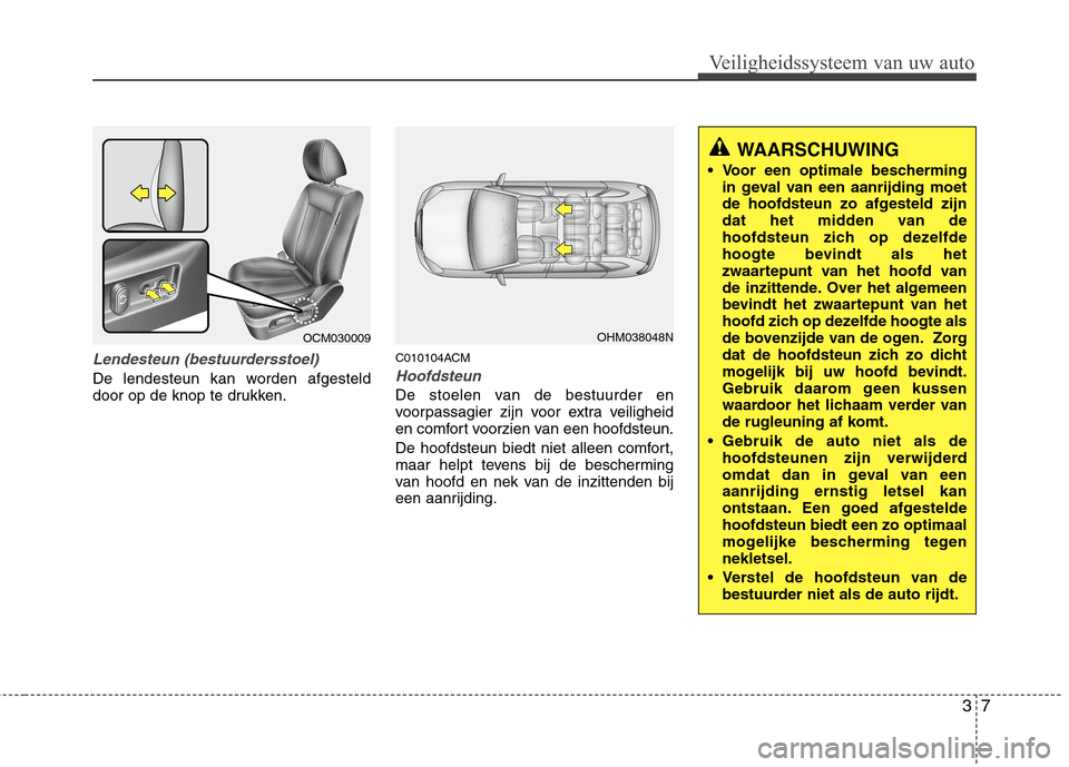 Hyundai Santa Fe 2010 Handleiding (in Dutch) 37
Veiligheidssysteem van uw auto
Lendesteun (bestuurdersstoel)
De lendesteun kan worden afgesteld
door op de knop te drukken.C010104ACMHoofdsteun
De stoelen van de bestuurder en
voorpassagier zijn Hyundai Santa Fe 2010 Handleiding (in Dutch) 37
Veiligheidssysteem van uw auto
Lendesteun (bestuurdersstoel)
De lendesteun kan worden afgesteld
door op de knop te drukken.C010104ACMHoofdsteun
De stoelen van de bestuurder en
voorpassagier zijn