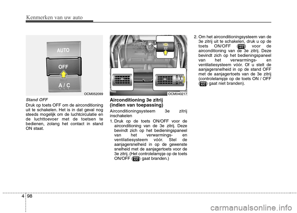 Hyundai Santa Fe 2010  Handleiding (in Dutch) Kenmerken van uw auto
98
4
Stand OFF
Druk op toets OFF om de airconditioning 
uit te schakelen. Het is in dat geval nogsteeds mogelijk om de luchtcirculatie en
de luchttoevoer met de toetsen te
bedien