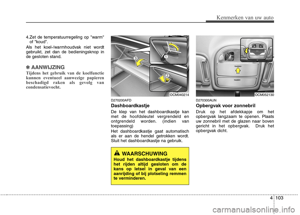 Hyundai Santa Fe 2010  Handleiding (in Dutch) 4103
Kenmerken van uw auto
4.Zet de temperatuurregeling op "warm"of "koud".
Als het koel-/warmhoudvak niet wordt 
gebruikt, zet dan de bedieningsknop inde gesloten stand.
✽✽ AANWIJZING
Tijdens het