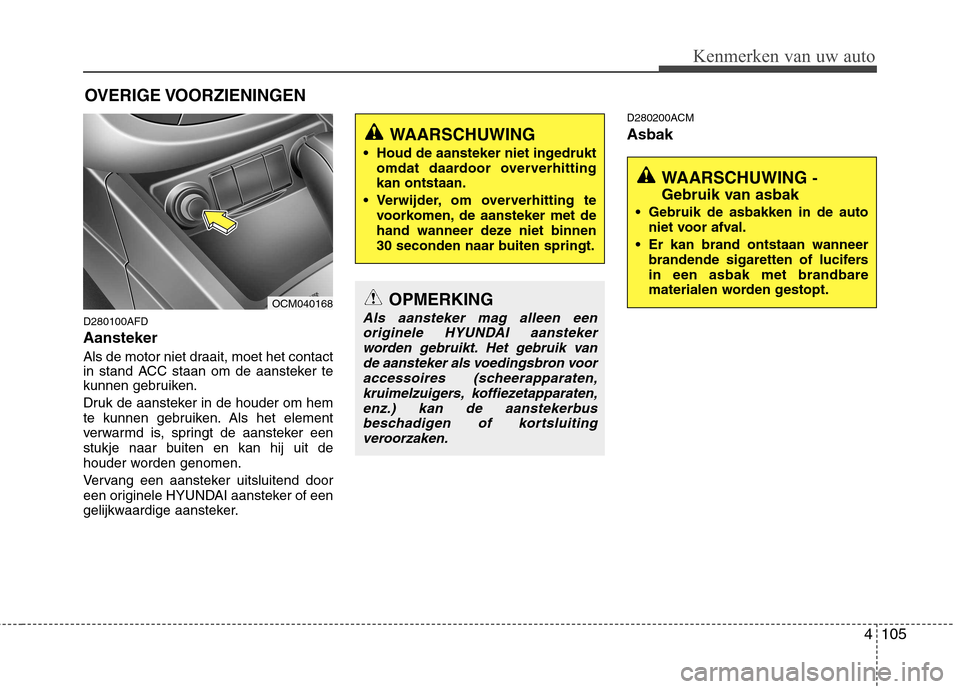 Hyundai Santa Fe 2010  Handleiding (in Dutch) 4105
Kenmerken van uw auto
D280100AFD Aansteker 
Als de motor niet draait, moet het contact 
in stand ACC staan om de aansteker te
kunnen gebruiken. 
Druk de aansteker in de houder om hem 
te kunnen g