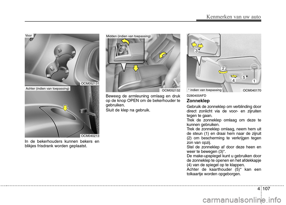 Hyundai Santa Fe 2010  Handleiding (in Dutch) 4107
Kenmerken van uw auto
In de bekerhouders kunnen bekers en 
blikjes frisdrank worden geplaatst.Beweeg de armleuning omlaag en druk
op de knop OPEN om de bekerhouder te
gebruiken. 
Sluit de klep na