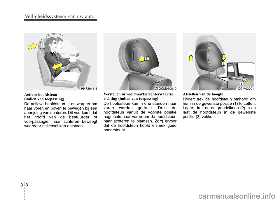 Hyundai Santa Fe 2010 Handleiding (in Dutch) Veiligheidssysteem van uw auto
8
3
Actieve hoofdsteun
(indien van toepassing)
De actieve hoofdsteun is ontworpen om
naar voren en boven te bewegen bij een
aanrijding van achteren. Dit voorkomt dat Hyundai Santa Fe 2010 Handleiding (in Dutch) Veiligheidssysteem van uw auto
8
3
Actieve hoofdsteun
(indien van toepassing)
De actieve hoofdsteun is ontworpen om
naar voren en boven te bewegen bij een
aanrijding van achteren. Dit voorkomt dat