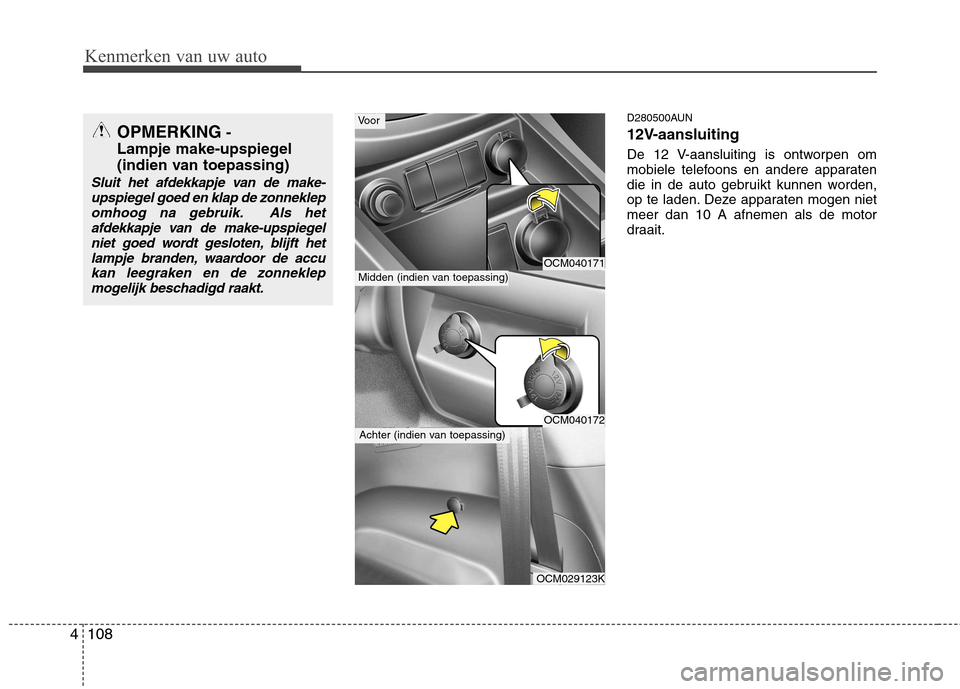 Hyundai Santa Fe 2010 Handleiding (in Dutch) Kenmerken van uw auto
108
4
D280500AUN
12V-aansluiting
De 12 V-aansluiting is ontworpen om
mobiele telefoons en andere apparaten
die in de auto gebruikt kunnen worden,
op te laden. Deze apparaten m Hyundai Santa Fe 2010 Handleiding (in Dutch) Kenmerken van uw auto
108
4
D280500AUN
12V-aansluiting
De 12 V-aansluiting is ontworpen om
mobiele telefoons en andere apparaten
die in de auto gebruikt kunnen worden,
op te laden. Deze apparaten m