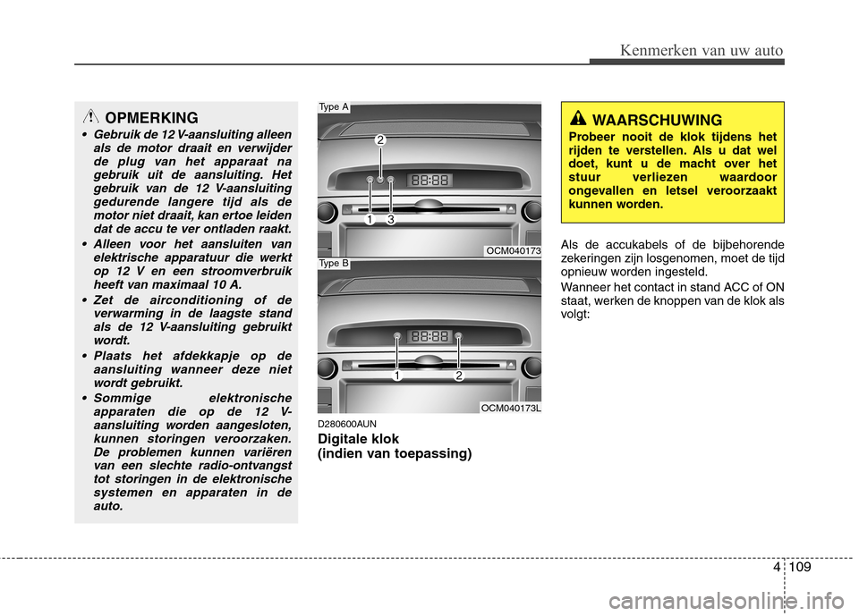 Hyundai Santa Fe 2010 Handleiding (in Dutch) 4109
Kenmerken van uw auto
D280600AUN Digitale klok
(indien van toepassing)Als de accukabels of de bijbehorende
zekeringen zijn losgenomen, moet de tijd
opnieuw worden ingesteld.
Wanneer het conta Hyundai Santa Fe 2010 Handleiding (in Dutch) 4109
Kenmerken van uw auto
D280600AUN Digitale klok
(indien van toepassing)Als de accukabels of de bijbehorende
zekeringen zijn losgenomen, moet de tijd
opnieuw worden ingesteld.
Wanneer het conta