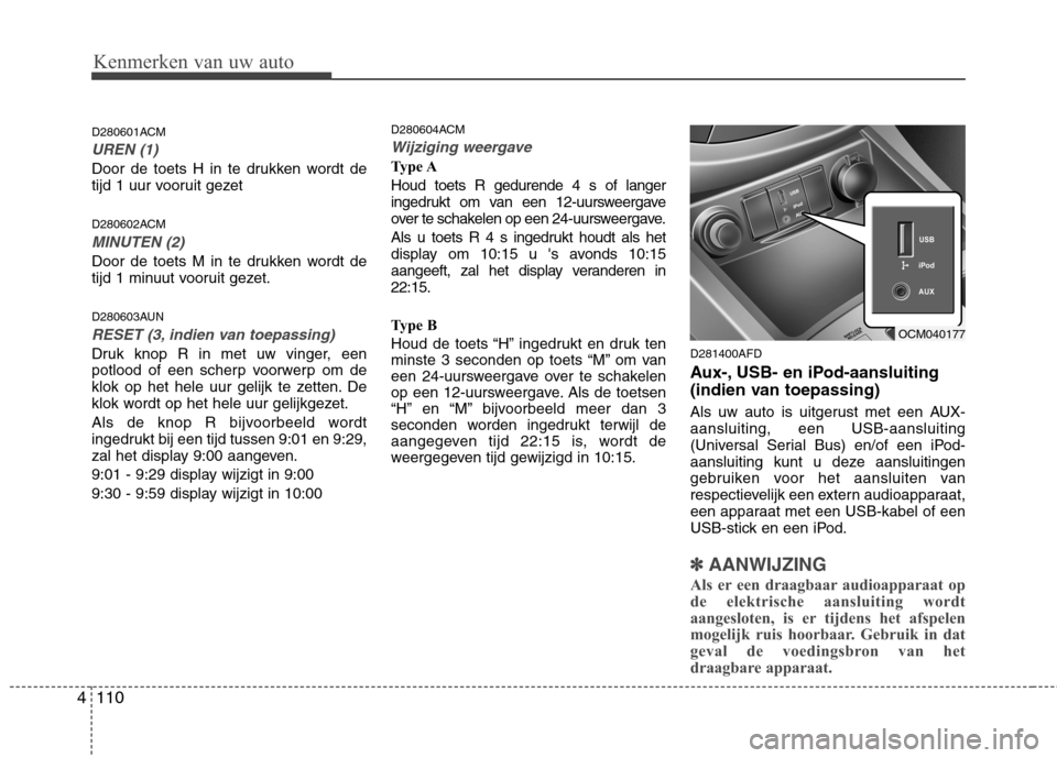 Hyundai Santa Fe 2010  Handleiding (in Dutch) Kenmerken van uw auto
110
4
D280601ACM
UREN (1)
Door de toets H in te drukken wordt de 
tijd 1 uur vooruit gezet 
D280602ACM
MINUTEN (2)
Door de toets M in te drukken wordt de 
tijd 1 minuut vooruit g