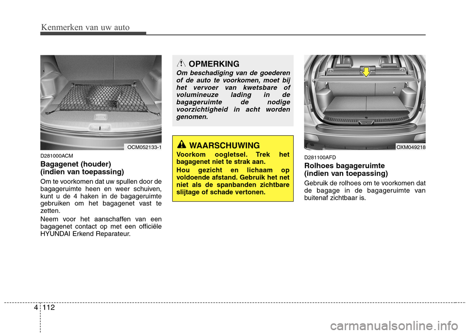 Hyundai Santa Fe 2010 Handleiding (in Dutch) Kenmerken van uw auto
112
4
D281000ACM
Bagagenet (houder)
(indien van toepassing)
Om te voorkomen dat uw spullen door de
bagageruimte heen en weer schuiven,
kunt u de 4 haken in de bagageruimte
g Hyundai Santa Fe 2010 Handleiding (in Dutch) Kenmerken van uw auto
112
4
D281000ACM
Bagagenet (houder)
(indien van toepassing)
Om te voorkomen dat uw spullen door de
bagageruimte heen en weer schuiven,
kunt u de 4 haken in de bagageruimte
g