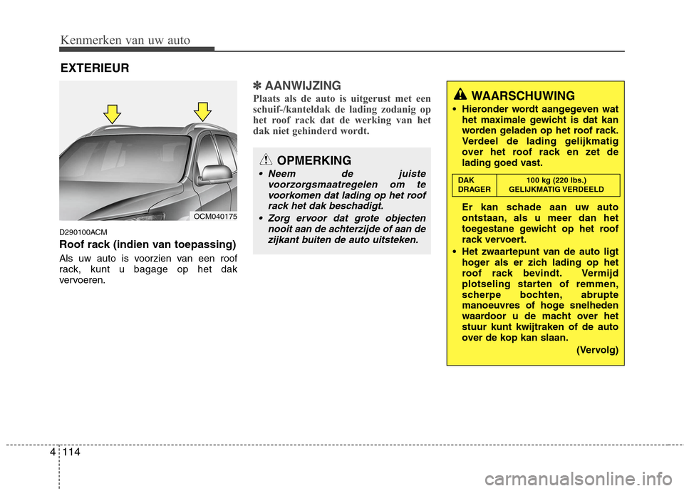 Hyundai Santa Fe 2010 Handleiding (in Dutch) Kenmerken van uw auto
114
4
OPMERKING
Neem de juiste
voorzorgsmaatregelen om tevoorkomen dat lading op het roofrack het dak beschadigt.
Zorg ervoor dat grote objecten nooit aan de achterzijde of aan Hyundai Santa Fe 2010 Handleiding (in Dutch) Kenmerken van uw auto
114
4
OPMERKING
Neem de juiste
voorzorgsmaatregelen om tevoorkomen dat lading op het roofrack het dak beschadigt.
Zorg ervoor dat grote objecten nooit aan de achterzijde of aan