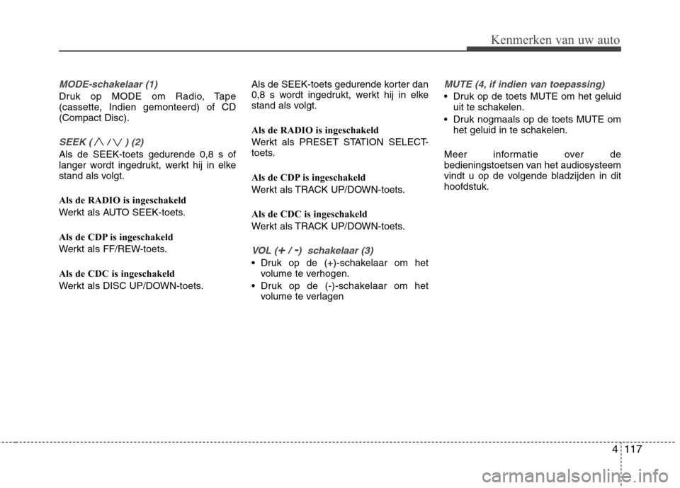 Hyundai Santa Fe 2010  Handleiding (in Dutch) 4117
Kenmerken van uw auto
MODE-schakelaar (1)
Druk op MODE om Radio, Tape 
(cassette, Indien gemonteerd) of CD(Compact Disc).
SEEK ( / ) (2)
Als de SEEK-toets gedurende 0,8 s of 
langer wordt ingedru