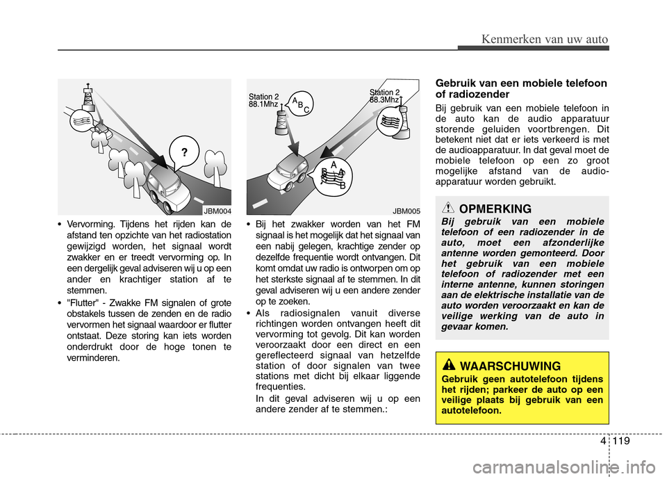 Hyundai Santa Fe 2010  Handleiding (in Dutch) 4119
Kenmerken van uw auto
 Vervorming. Tijdens het rijden kan deafstand ten opzichte van het radiostation 
gewijzigd worden, het signaal wordt
zwakker en er treedt vervorming op. In
een dergelijk gev