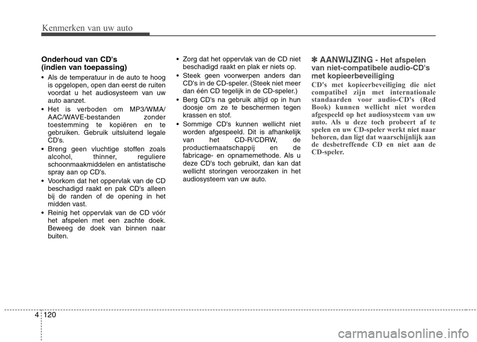 Hyundai Santa Fe 2010  Handleiding (in Dutch) Kenmerken van uw auto
120
4
Onderhoud van CDs  
(indien van toepassing) 
 Als de temperatuur in de auto te hoog
is opgelopen, open dan eerst de ruiten 
voordat u het audiosysteem van uw
auto aanzet.
