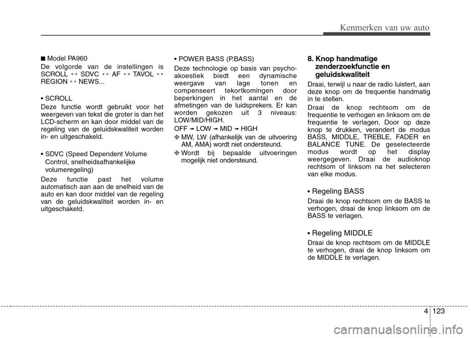 Hyundai Santa Fe 2010  Handleiding (in Dutch) 4123
Kenmerken van uw auto
■ Model PA960
De volgorde van de instellingen is 
SCROLL  ↔SDVC  ↔AF  ↔TAVOL  ↔
REGION  ↔NEWS...
 
Deze functie wordt gebruikt voor het 
weergeven van tekst die 