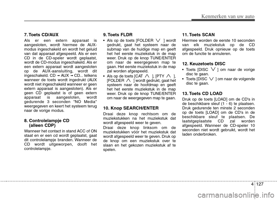 Hyundai Santa Fe 2010  Handleiding (in Dutch) 4127
Kenmerken van uw auto
7. Toets CD/AUX 
Als er een extern apparaat is 
aangesloten, wordt hiermee de AUX-
modus ingeschakeld en wordt het geluid
van dat apparaat afgespeeld. Als er een
CD in de CD