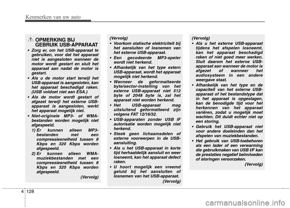 Hyundai Santa Fe 2010  Handleiding (in Dutch) Kenmerken van uw auto
128
4
OPMERKING BIJ 
GEBRUIK USB-APPARAAT
 Zorg er, om het USB-apparaat te
gebruiken, voor dat het apparaat
niet is aangesloten wanneer demotor wordt gestart en sluit hetapparaat