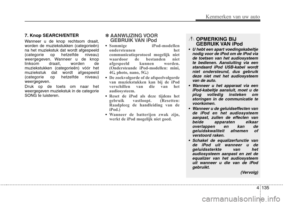 Hyundai Santa Fe 2010  Handleiding (in Dutch) 4135
Kenmerken van uw auto
7. Knop SEARCH/ENTER 
Wanneer u de knop rechtsom draait, 
worden de muziekstukken (categorieën)
na het muziekstuk dat wordt afgespeeld
(categorie op hetzelfde niveau)
weerg