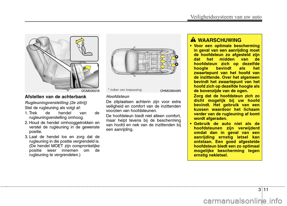 Hyundai Santa Fe 2010 Handleiding (in Dutch) 311
Veiligheidssysteem van uw auto
Afstellen van de achterbank
Rugleuningverstelling (2e zitrij)
Stel de rugleuning als volgt af:
1. Trek de hendel van derugleuningverstelling omhoog.
2. Houd de hend Hyundai Santa Fe 2010 Handleiding (in Dutch) 311
Veiligheidssysteem van uw auto
Afstellen van de achterbank
Rugleuningverstelling (2e zitrij)
Stel de rugleuning als volgt af:
1. Trek de hendel van derugleuningverstelling omhoog.
2. Houd de hend