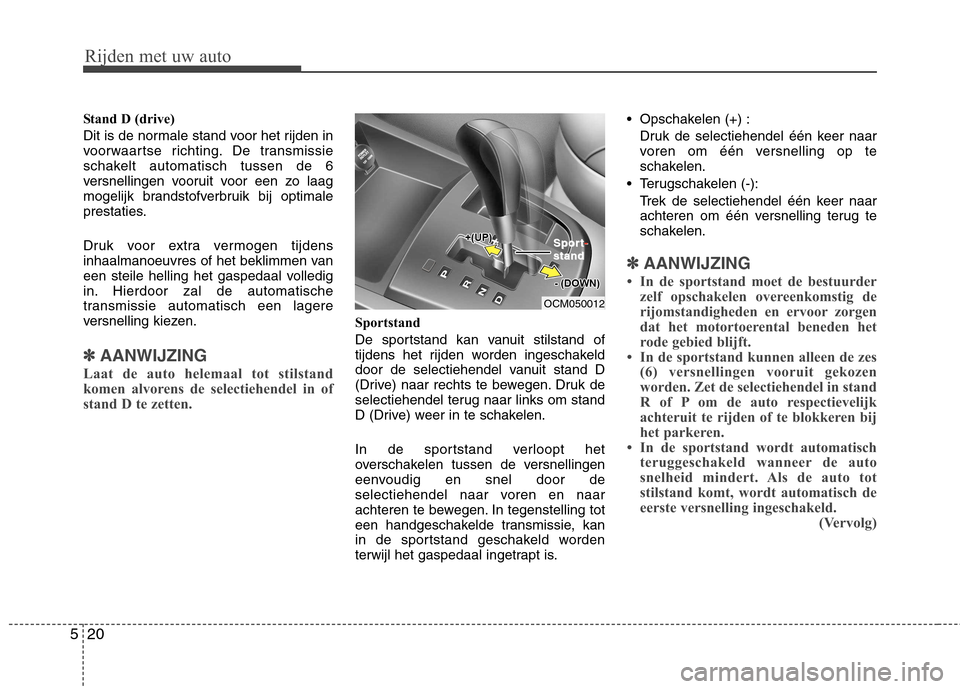 Hyundai Santa Fe 2010  Handleiding (in Dutch) Rijden met uw auto
20
5
Stand D (drive) 
Dit is de normale stand voor het rijden in 
voorwaartse richting. De transmissie
schakelt automatisch tussen de 6
versnellingen vooruit voor een zo laag
mogeli