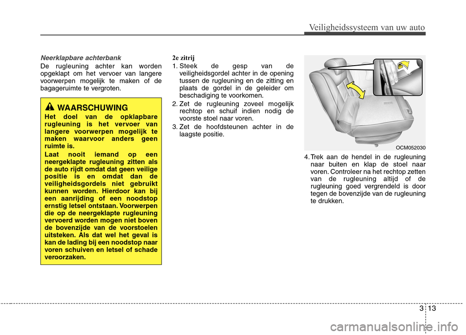 Hyundai Santa Fe 2010  Handleiding (in Dutch) 313
Veiligheidssysteem van uw auto
Neerklapbare achterbank 
De rugleuning achter kan worden 
opgeklapt om het vervoer van langere
voorwerpen mogelijk te maken of de
bagageruimte te vergroten.2e zitrij