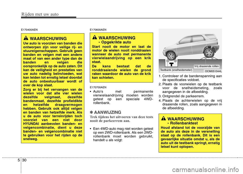 Hyundai Santa Fe 2010  Handleiding (in Dutch) Rijden met uw auto
30
5
E170400AEN E170600AEN
E170700AEN 
 Autos met permanente vierwielaandrijving moeten worden getest op een speciale 4WD-rollenbank.
✽✽ AANWIJZING
Trek tijdens het uitvoeren v