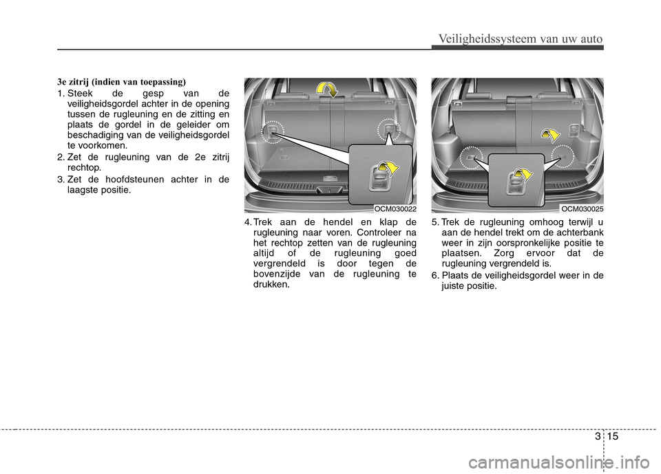 Hyundai Santa Fe 2010  Handleiding (in Dutch) 315
Veiligheidssysteem van uw auto
3e zitrij (indien van toepassing) 
1. Steek de gesp van deveiligheidsgordel achter in de opening 
tussen de rugleuning en de zitting enplaats de gordel in de geleide
