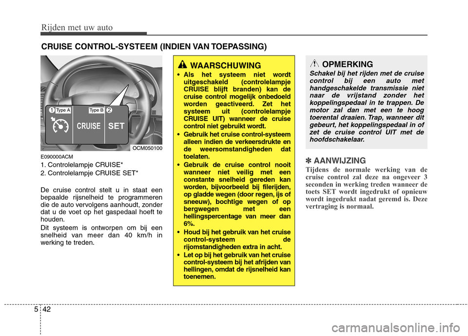 Hyundai Santa Fe 2010  Handleiding (in Dutch) Rijden met uw auto
42
5
E090000ACM 
1. Controlelampje CRUISE*
2. Controlelampje CRUISE SET* 
De cruise control stelt u in staat een 
bepaalde rijsnelheid te programmeren
die de auto vervolgens aanhoud