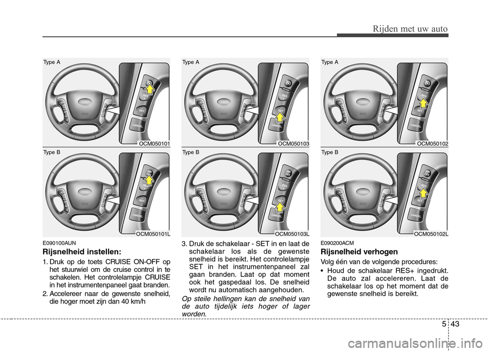 Hyundai Santa Fe 2010  Handleiding (in Dutch) 543
Rijden met uw auto
E090100AUN Rijsnelheid instellen: 
1. Druk op de toets CRUISE ON-OFF ophet stuurwiel om de cruise control in te 
schakelen. Het controlelampje CRUISE
in het instrumentenpaneel g