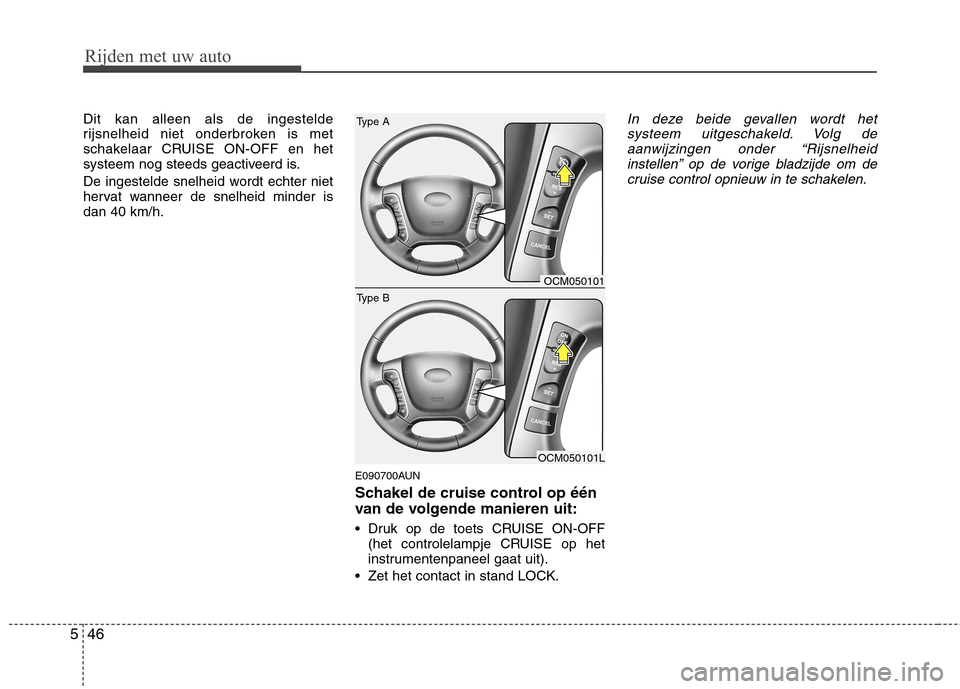Hyundai Santa Fe 2010  Handleiding (in Dutch) Rijden met uw auto
46
5
Dit kan alleen als de ingestelde 
rijsnelheid niet onderbroken is met
schakelaar CRUISE ON-OFF en het
systeem nog steeds geactiveerd is. 
De ingestelde snelheid wordt echter ni