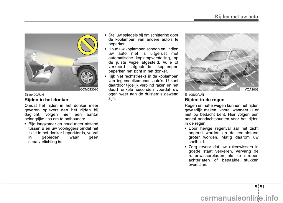 Hyundai Santa Fe 2010  Handleiding (in Dutch) 551
Rijden met uw auto
E110400AUN Rijden in het donker 
Omdat het rijden in het donker meer 
gevaren oplevert dan het rijden bij
daglicht, volgen hier een aantal
belangrijke tips om te onthouden: 
 Ri