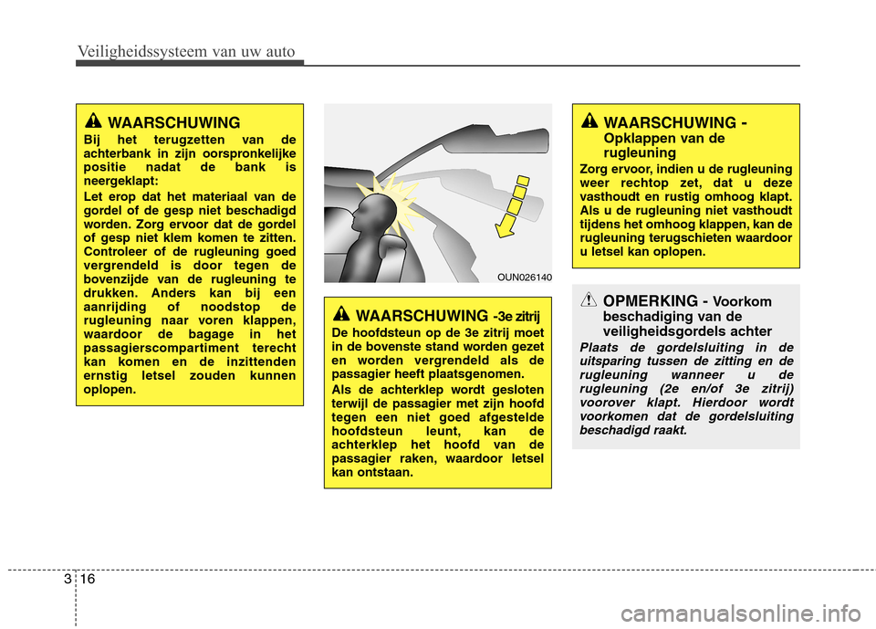 Hyundai Santa Fe 2010  Handleiding (in Dutch) Veiligheidssysteem van uw auto
16
3
OUN026140
WAARSCHUWING 
Bij het terugzetten van de 
achterbank in zijn oorspronkelijkepositie nadat de bank is
neergeklapt: 
Let erop dat het materiaal van de 
gord