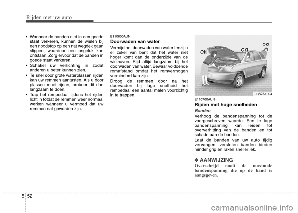 Hyundai Santa Fe 2010  Handleiding (in Dutch) Rijden met uw auto
52
5
 Wanneer de banden niet in een goede
staat verkeren, kunnen de wielen bij 
een noodstop op een nat wegdek gaan
slippen, waardoor een ongeluk kan
ontstaan. Zorg ervoor dat de ba