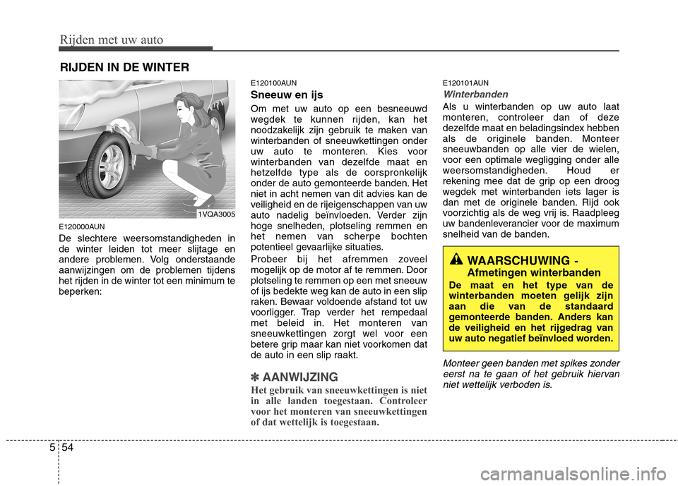 Hyundai Santa Fe 2010  Handleiding (in Dutch) Rijden met uw auto
54
5
RIJDEN IN DE WINTER
E120000AUN 
De slechtere weersomstandigheden in de winter leiden tot meer slijtage en
andere problemen. Volg onderstaande
aanwijzingen om de problemen tijde