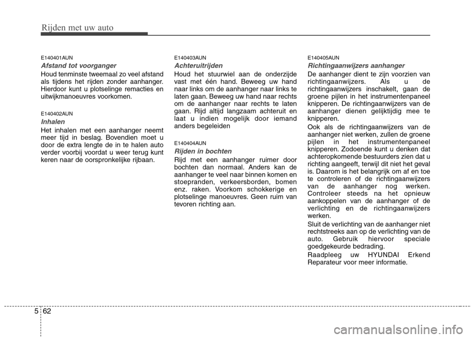 Hyundai Santa Fe 2010  Handleiding (in Dutch) Rijden met uw auto
62
5
E140401AUN
Afstand tot voorganger
Houd tenminste tweemaal zo veel afstand 
als tijdens het rijden zonder aanhanger.Hierdoor kunt u plotselinge remacties en
uitwijkmanoeuvres vo