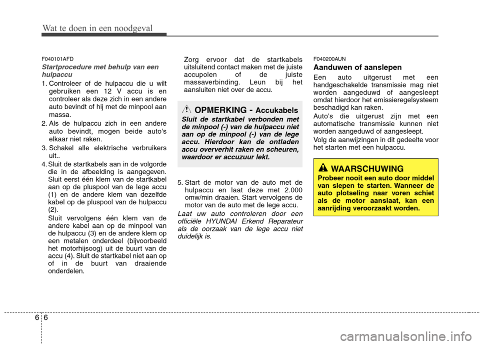 Hyundai Santa Fe 2010  Handleiding (in Dutch) Wat te doen in een noodgeval
6
6
F040101AFD
Startprocedure met behulp van een
hulpaccu
1. Controleer of de hulpaccu die u wilt
gebruiken een 12 V accu is en 
controleer als deze zich in een andere
aut