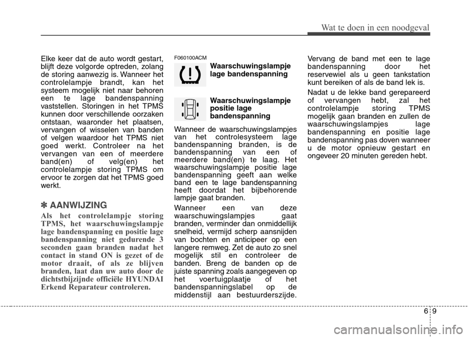 Hyundai Santa Fe 2010  Handleiding (in Dutch) 69
Wat te doen in een noodgeval
Elke keer dat de auto wordt gestart, 
blijft deze volgorde optreden, zolang
de storing aanwezig is. Wanneer het
controlelampje brandt, kan hetsysteem mogelijk niet naar