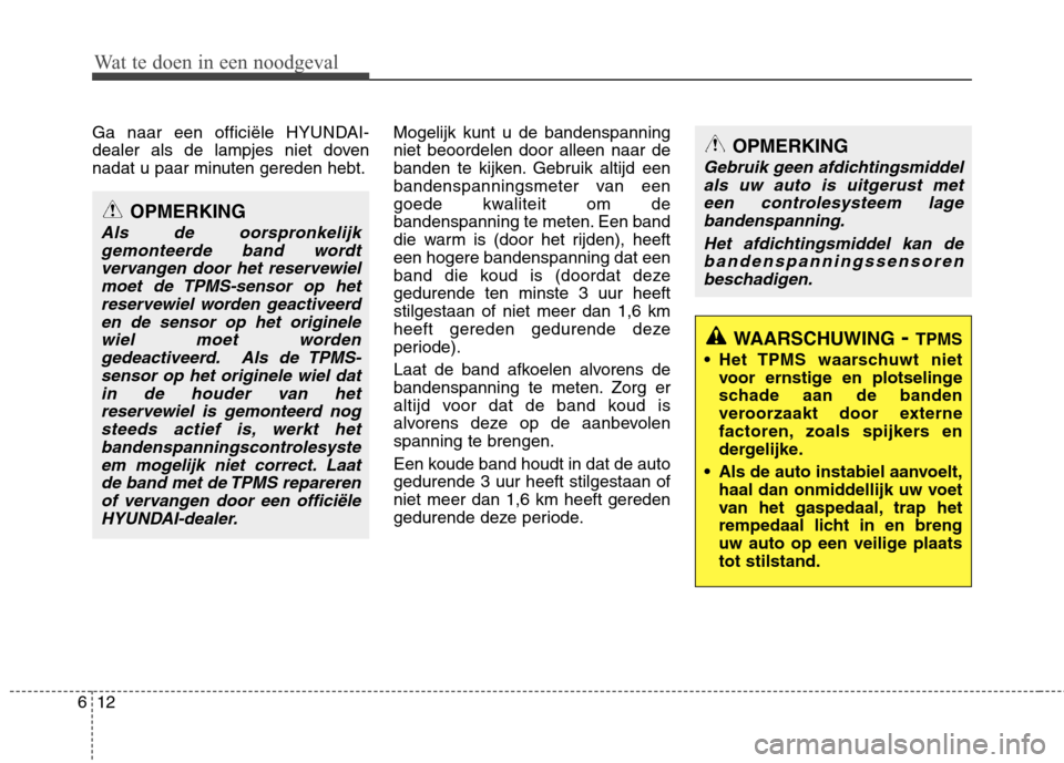 Hyundai Santa Fe 2010  Handleiding (in Dutch) Wat te doen in een noodgeval
12
6
Ga naar een officiële HYUNDAI- 
dealer als de lampjes niet doven
nadat u paar minuten gereden hebt. Mogelijk kunt u de bandenspanningniet beoordelen door alleen naar