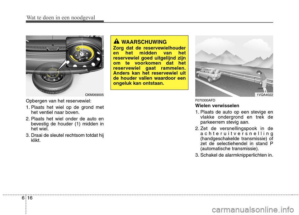 Hyundai Santa Fe 2010  Handleiding (in Dutch) Wat te doen in een noodgeval
16
6
Opbergen van het reservewiel: 
1. Plaats het wiel op de grond met
het ventiel naar boven.
2. Plaats het wiel onder de auto en bevestig de houder (1) midden in het wie