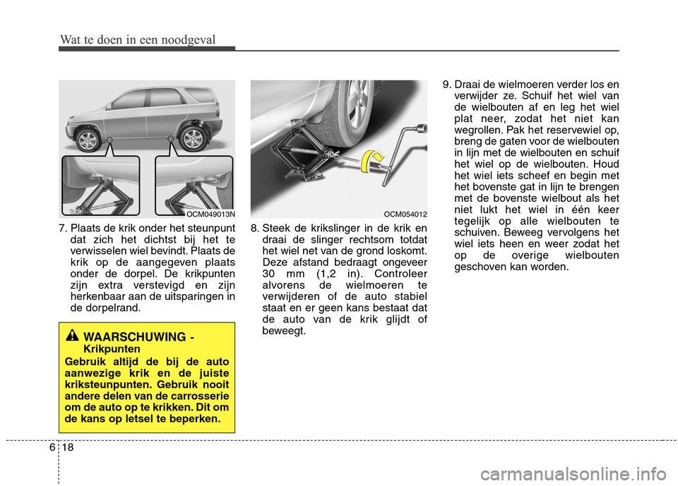 Hyundai Santa Fe 2010  Handleiding (in Dutch) Wat te doen in een noodgeval
18
6
Wat te doen in een noodgeval
7. Plaats de krik onder het steunpunt
dat zich het dichtst bij het te 
verwisselen wiel bevindt. Plaats de
krik op de aangegeven plaats
o