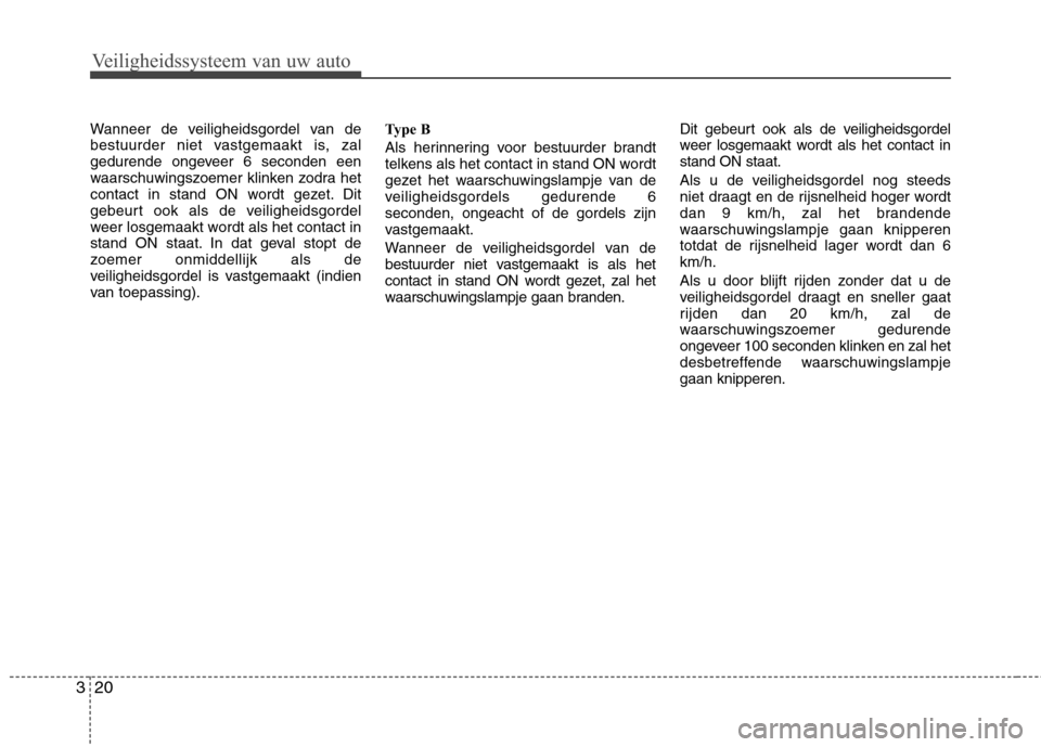 Hyundai Santa Fe 2010 Handleiding (in Dutch) Veiligheidssysteem van uw auto
20
3
Wanneer de veiligheidsgordel van de
bestuurder niet vastgemaakt is, zal
gedurende ongeveer 6 seconden een
waarschuwingszoemer klinken zodra het
contact in stand ON Hyundai Santa Fe 2010 Handleiding (in Dutch) Veiligheidssysteem van uw auto
20
3
Wanneer de veiligheidsgordel van de
bestuurder niet vastgemaakt is, zal
gedurende ongeveer 6 seconden een
waarschuwingszoemer klinken zodra het
contact in stand ON
