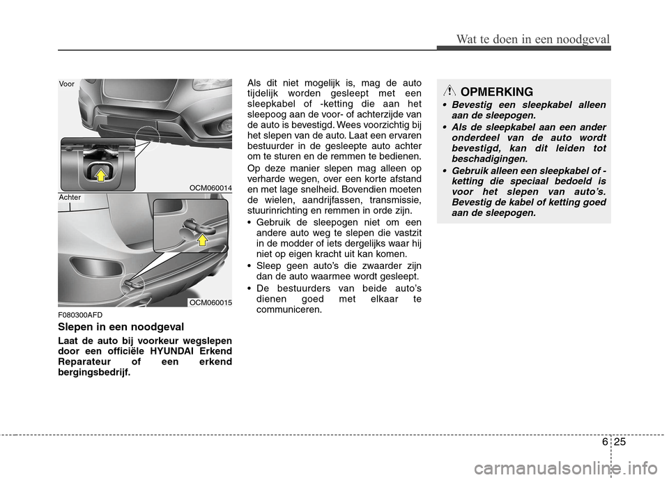 Hyundai Santa Fe 2010 Handleiding (in Dutch) 625
Wat te doen in een noodgeval
F080300AFD
Slepen in een noodgeval
Laat de auto bij voorkeur wegslepen
door een officiële HYUNDAI ErkendReparateur of een erkend
bergingsbedrijf.Als dit niet mogel Hyundai Santa Fe 2010 Handleiding (in Dutch) 625
Wat te doen in een noodgeval
F080300AFD
Slepen in een noodgeval
Laat de auto bij voorkeur wegslepen
door een officiële HYUNDAI ErkendReparateur of een erkend
bergingsbedrijf.Als dit niet mogel