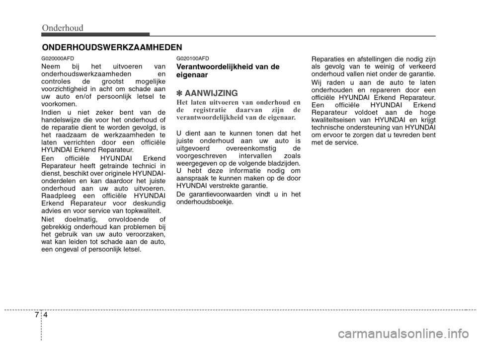 Hyundai Santa Fe 2010 Handleiding (in Dutch) Onderhoud
4
7
ONDERHOUDSWERKZAAMHEDEN
G020000AFD
Neem bij het uitvoeren van
onderhoudswerkzaamheden en
controles de grootst mogelijke
voorzichtigheid in acht om schade aanuw auto en/of persoonlijk l Hyundai Santa Fe 2010 Handleiding (in Dutch) Onderhoud
4
7
ONDERHOUDSWERKZAAMHEDEN
G020000AFD
Neem bij het uitvoeren van
onderhoudswerkzaamheden en
controles de grootst mogelijke
voorzichtigheid in acht om schade aanuw auto en/of persoonlijk l